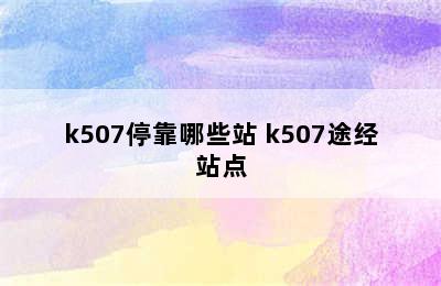 k507停靠哪些站 k507途经站点